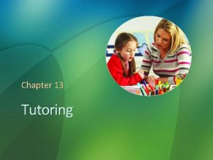 Chapter 13 Tutoring Reflections on Tutoring If your