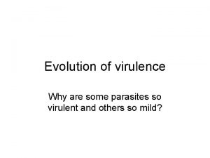 Evolution of virulence Why are some parasites so