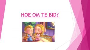 HOE OM TE BID Kom ons bid saam