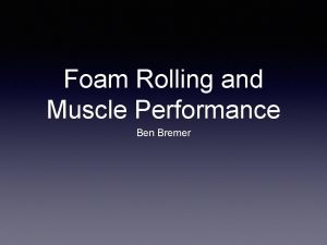 Foam Rolling and Muscle Performance Ben Bremer Purpose