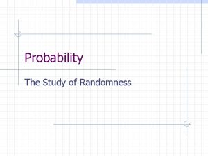 Probability The Study of Randomness The language of