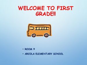 WELCOME TO FIRST GRADE ROOM 9 ARCOLA ELEMENTARY