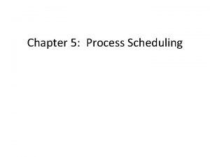 Chapter 5 Process Scheduling Chapter 5 Process Scheduling