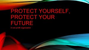 PROTECT YOURSELF PROTECT YOUR FUTURE A nonprofit organization