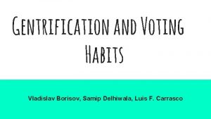 Gentrification and Voting Habits Vladislav Borisov Samip Delhiwala