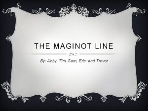 THE MAGINOT LINE By Abby Tim Sam Eric