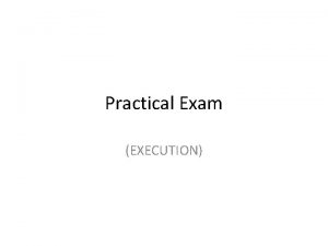 Practical Exam EXECUTION A Few Days Before Exam