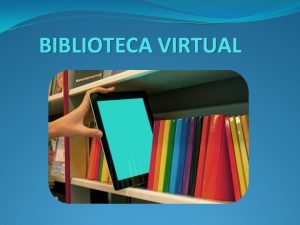 BIBLIOTECA VIRTUAL Una Biblioteca Virtual es Un conjunto