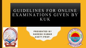 GUIDELINES FOR ONLINE EXAMINATIONS GIVEN BY KUK PRESENTED