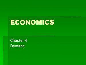 ECONOMICS Chapter 4 Demand Demand The desire to