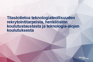 Tilastotietoa teknologiateollisuuden rekrytointitarpeista henkilstn koulutustasta ja teknologiaalojen koulutuksesta