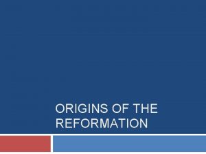 ORIGINS OF THE REFORMATION Historical Context The Reformation