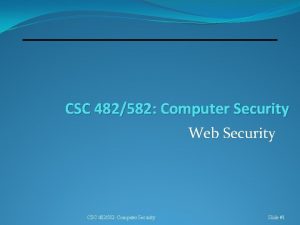 CSC 482582 Computer Security Web Security CSC 482582
