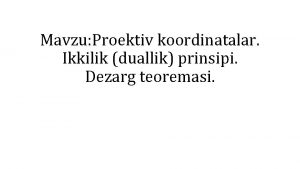 Mavzu Proektiv koordinatalar Ikkilik duallik prinsipi Dezarg teoremasi