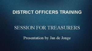 DISTRICT OFFICERS TRAINING SESSION FOR TREASURERS Presentation by