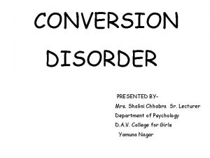 CONVERSION DISORDER PRESENTED BYMrs Shalini Chhabra Sr Lecturer