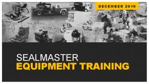 DECEMBER 2019 SEALMASTER EQUIPMENT TRAINING CRA CK PRO