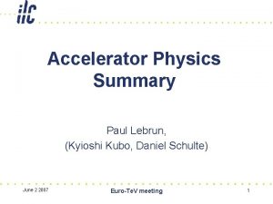 Accelerator Physics Summary Paul Lebrun Kyioshi Kubo Daniel