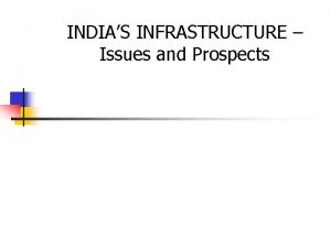 INDIAS INFRASTRUCTURE Issues and Prospects INDIA GROWTH STORY