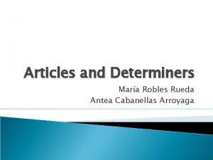 Articles and Determiners Mara Robles Rueda Antea Cabanellas