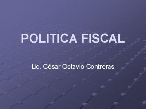 POLITICA FISCAL Lic Csar Octavio Contreras Poltica Fiscal