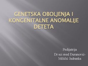 GENETSKA OBOLJENJA I KONGENITALNE ANOMALIJE DETETA Pedijatrija Dr