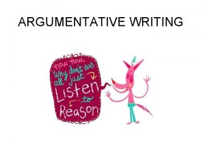 ARGUMENTATIVE WRITING Convince Me In argumentative writing a