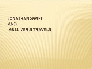 JONATHAN SWIFT AND GULLIVERS TRAVELS JONATHAN SWIFT Born