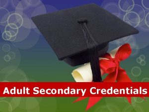 Adult Secondary Credentials Adult Secondary Credentials What do
