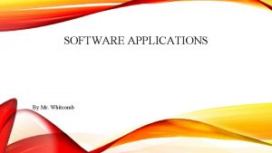 SOFTWARE APPLICATIONS By Mr Whitcomb SOFTWARE APPLICATIONS Why