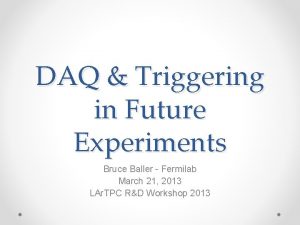 DAQ Triggering in Future Experiments Bruce Baller Fermilab