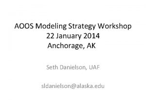 AOOS Modeling Strategy Workshop 22 January 2014 Anchorage