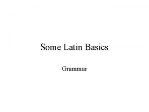 Some Latin Basics Grammar Terms Inflection changing the