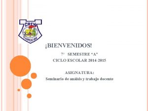 BIENVENIDOS 7 SEMESTRE A CICLO ESCOLAR 2014 2015