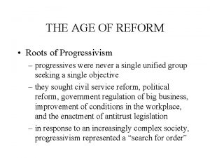 THE AGE OF REFORM Roots of Progressivism progressives