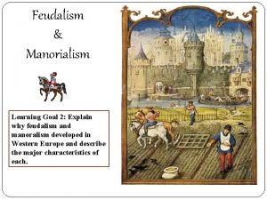 Feudalism Manorialism Learning Goal 2 Explain why feudalism