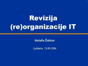 1 Revizija reorganizacije IT Nataa abkar Ljubljana 15