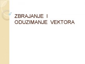 ZBRAJANJE I ODUZIMANJE VEKTORA 1 Zbrajanje vektora iste