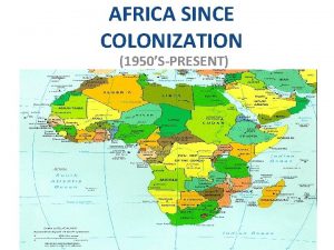 AFRICA SINCE COLONIZATION 1950SPRESENT DECLINE OF COLONIALISM POST
