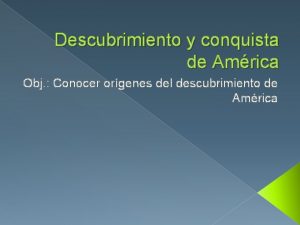 Descubrimiento y conquista de Amrica Obj Conocer orgenes