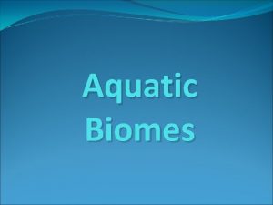 Aquatic Biomes Nature of Aquatic Systems Aquatic biomes