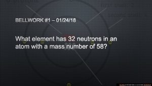 BELLWORK 1 012418 WHAT ELEMENT HAS 32 NEUTRONS