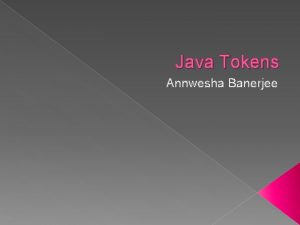 Java Tokens Annwesha Banerjee Tokens Smallest individual thing
