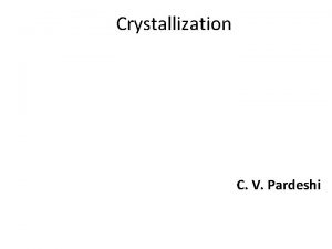 Crystallization C V Pardeshi Crystallization is the natural