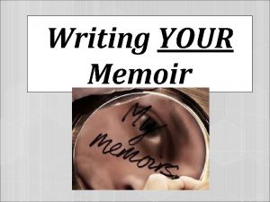 Writing YOUR Memoir Characteristics of Memoir q The