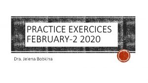 PRACTICE EXERCICES FEBRUARY2 2020 Dra Jelena Bobkina PRACTICE