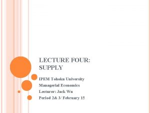 LECTURE FOUR SUPPLY IPEM Tohoku University Managerial Economics