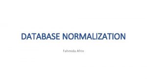 DATABASE NORMALIZATION Fahmida Afrin What is Normalization NORMALIZATION