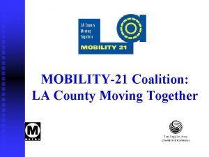MOBILITY21 Coalition LA County Moving Together Todays Objectives