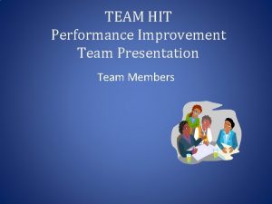 TEAM HIT Performance Improvement Team Presentation Team Members